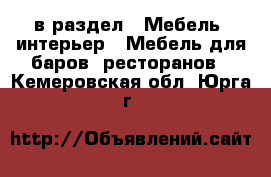  в раздел : Мебель, интерьер » Мебель для баров, ресторанов . Кемеровская обл.,Юрга г.